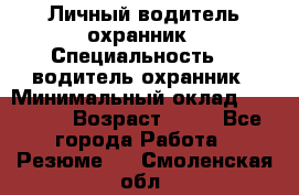 Личный водитель охранник › Специальность ­  водитель-охранник › Минимальный оклад ­ 85 000 › Возраст ­ 43 - Все города Работа » Резюме   . Смоленская обл.